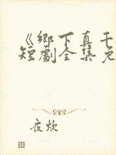 《乡下真千金》短剧全集免费观看