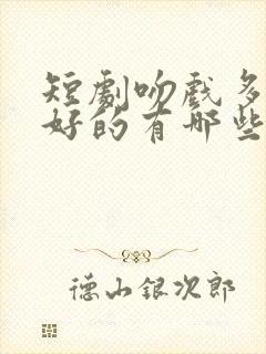 短剧吻戏多剧情好的有哪些