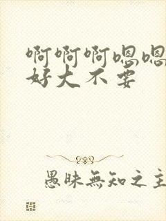 啊啊啊嗯嗯哥哥好大不要