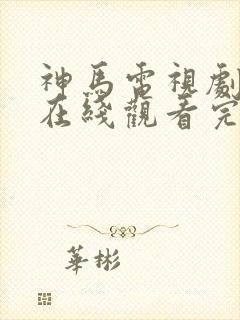 神马电视剧免费在线观看完整版