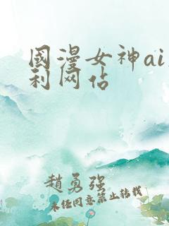 国漫女神ai福利网站