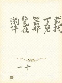 浏览器下载的文件在哪儿找