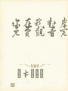 你在我对岸短剧免费观看完整版