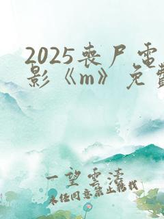 2025丧尸电影《m》免费观看