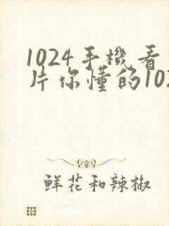 1024手机看片你懂的1024