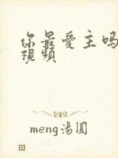 你最爱主吗原唱视频