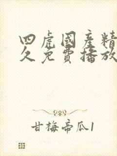 四虎国产精品永久免费播放