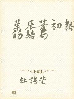 叶辰萧初然最后的结局