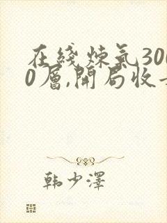 在线炼气3000层,开局收女帝为徒小说免费