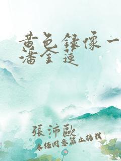 黄色录像一级片潘金莲