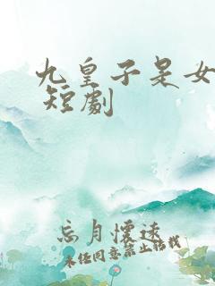 九皇子是女儿身 短剧