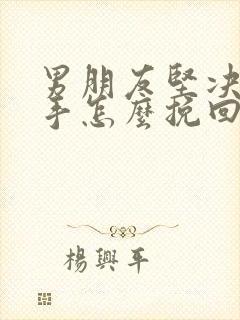 男朋友坚决要分手怎么挽回