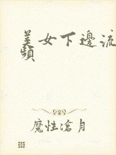 美女下边流水视频