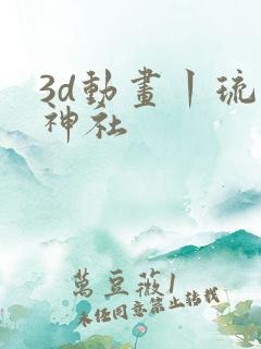 3d动画丨琉璃神社