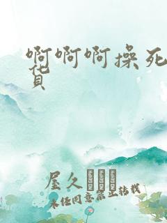 啊啊啊操死我骚货