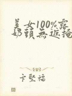 美女100%露奶头无遮掩网站