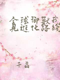 全球御兽我能看见进化路线 免费阅读