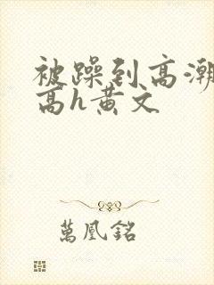 被躁到高潮失禁高h黄文