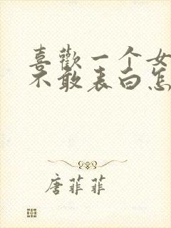 喜欢一个女孩又不敢表白怎么办