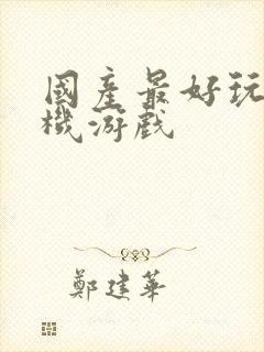 国产最好玩的手机游戏