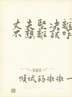 丈夫坚决离婚我不想离该咋样挽救