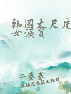 韩国大尺度三级女演员