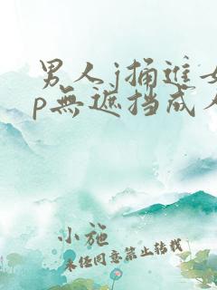 男人j捅进女人p无遮挡成人