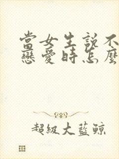 当女生说不想谈恋爱时怎么回复