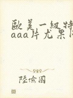 欧美一级特黄aaaa片尤果网