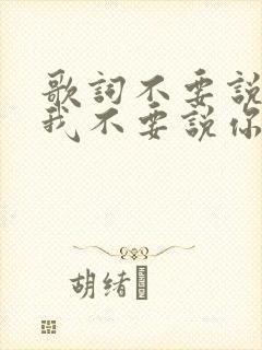 歌词不要说你爱我不要说你想我