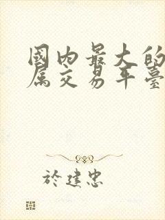 国内最大的贵金属交易平台