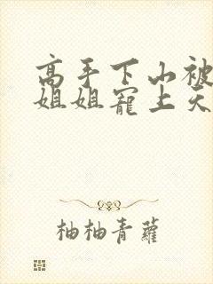 高手下山被七个姐姐宠上天 免费阅读