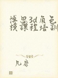 博思3d角色建模课程培训班