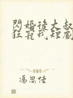 闪婚后大叔每天狂宠我短剧全集免费观看