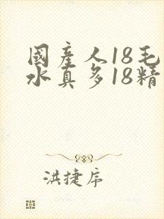 国产人18毛片水真多18精品