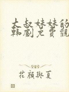 大叔妹妹的闺蜜韩剧免费观看