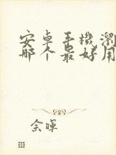 安卓手机浏览器哪个最好用