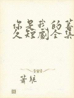 你是我的蓄谋已久短剧全集完整版