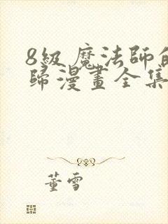 8级魔法师的回归漫画全集免费观看