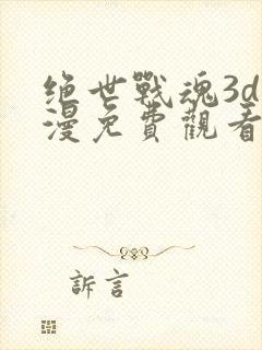 绝世战魂3d动漫免费观看高清版