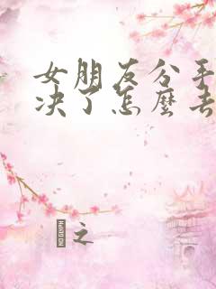 女朋友分手很坚决了怎么去挽回