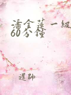 潘金莲一级淫片60分钟