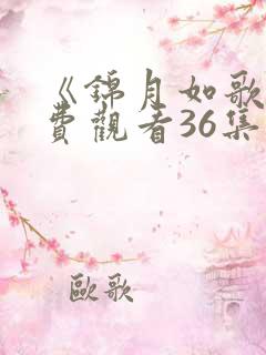 《锦月如歌》免费观看36集电视剧