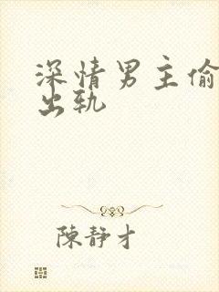 深情男主偷欲h出轨