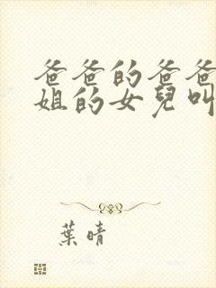 爸爸的爸爸的姐姐的女儿叫什么