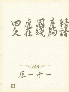 四虎国产精品永久在线朐谙