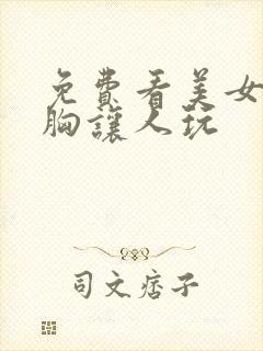 免费看美女扒开胸让人玩