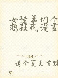 女徒弟们个个都想杀我漫画