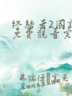 终结者2国语版免费观看完整版