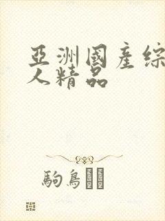 亚洲国产综合成人精品